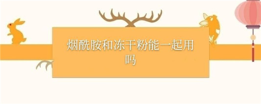 烟酰胺和冻干粉能一起用吗