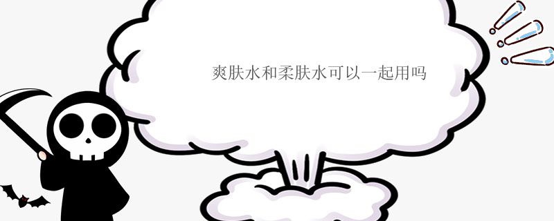 爽肤水和柔肤水可以一起用吗