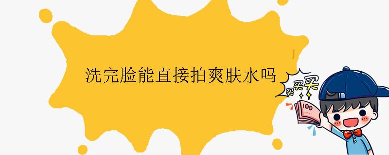 洗完脸能直接拍爽肤水吗