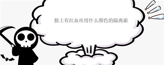 脸上有红血丝用什么颜色的隔离霜