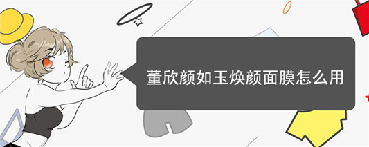 董欣颜如玉焕颜面膜怎么用