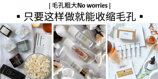 毛孔粗大怎么改善，收缩毛孔紧致肌肤护肤品排行榜10强