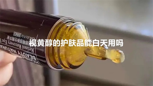 视黄醇的护肤品能白天用吗