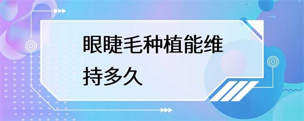 眼睫毛种植能维持多久？
