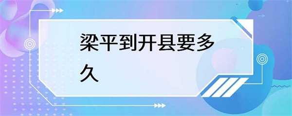 梁平到开县要多长时间？