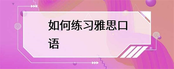 如何练习雅思口语，提高口语表达能力？