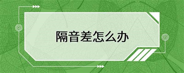 隔音差怎么办？隔音材料有哪些？