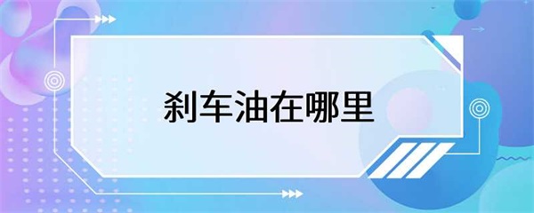 刹车油在车辆中的位置是什么？需要定期更换吗？