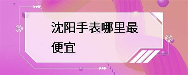 沈阳哪里能买到最便宜的手表？