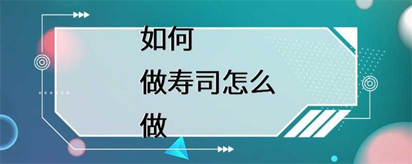 寿司的制作方法，一起来学习一下吧！