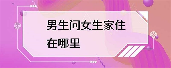 男生问女生家住在哪里？