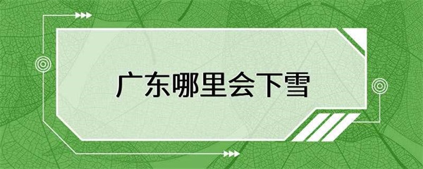 广东哪里会下雪？广东有哪些地方会下雪？
