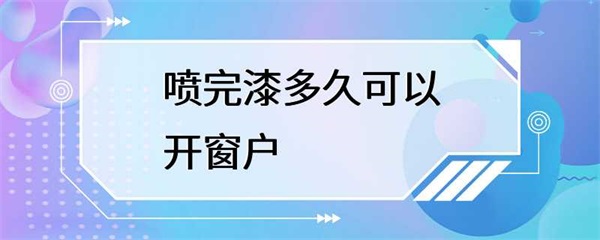 喷完漆多久可以开窗户？装修过程中需要注意什么？