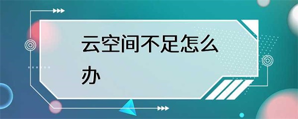 当我们的云空间不足时，应该怎么办？