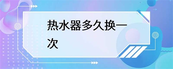 热水器多久换一次？