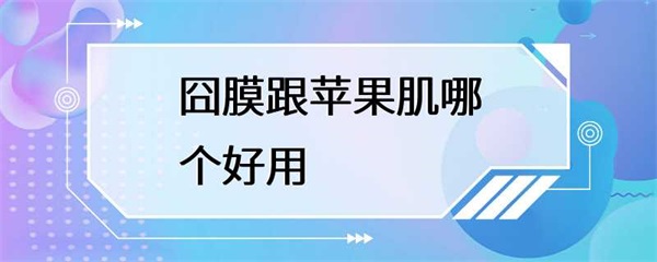 囧膜和苹果肌，哪个更好用？