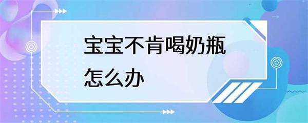 宝宝不肯喝奶瓶是怎么回事？
