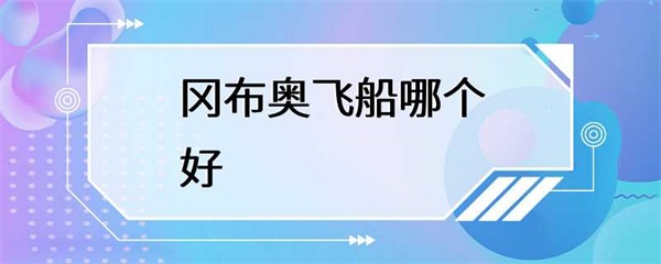 冈布奥飞船有多种型号，哪个型号更好？