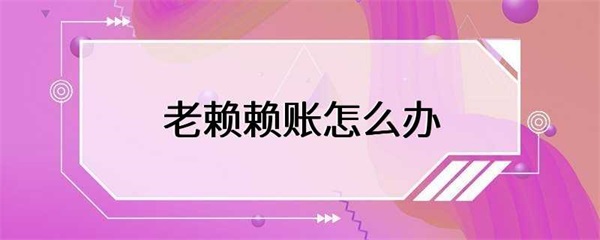 遇到老赖赖账怎么办？