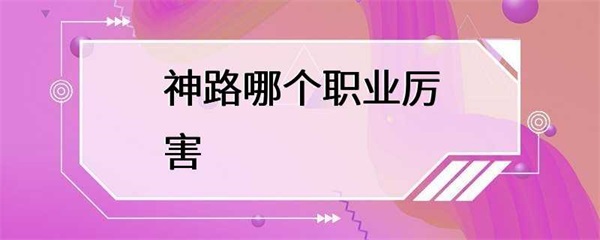 神路手游：每个职业都有其独特的特点和优势，你知道吗？