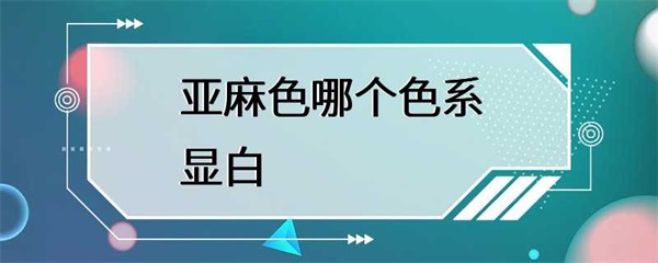 亚麻色属于哪个色系？是否适合白皙的肤色？