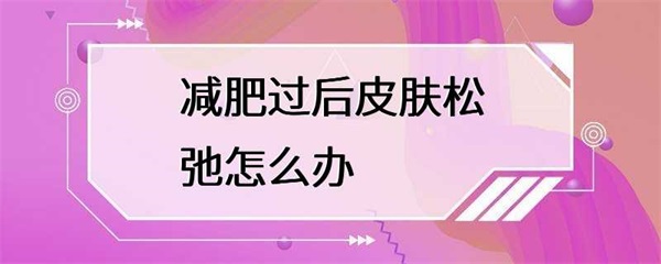减肥过后皮肤松弛怎么办？