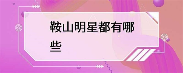 鞍山的明星有哪些？