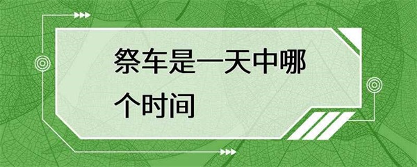 祭车是在一天中的哪个时间进行？