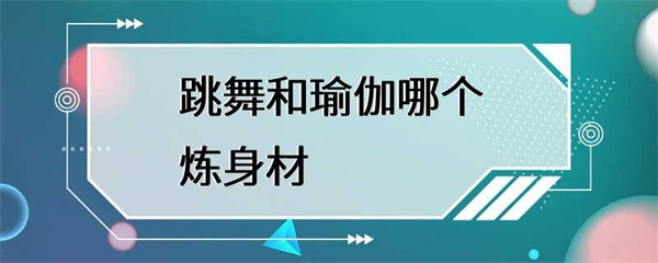 跳舞和瑜伽哪个更适合锻炼身材？
