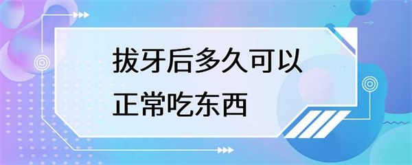 拔牙后多久可以正常吃东西？