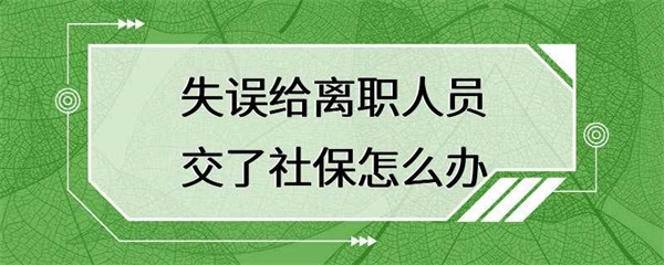 给已经离职的员工交了社保，该如何处理？