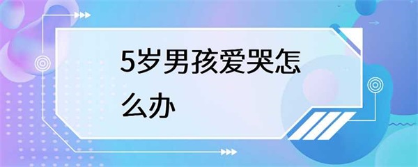 5岁男孩爱哭，作为家长该如何应对？