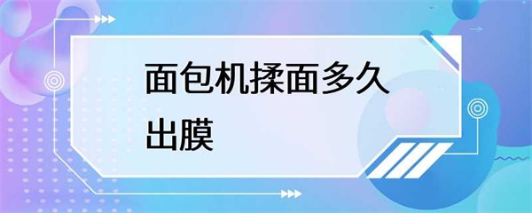 面包机揉面多久出膜？