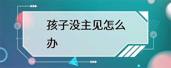 家长需要采取措施帮助孩子培养主见