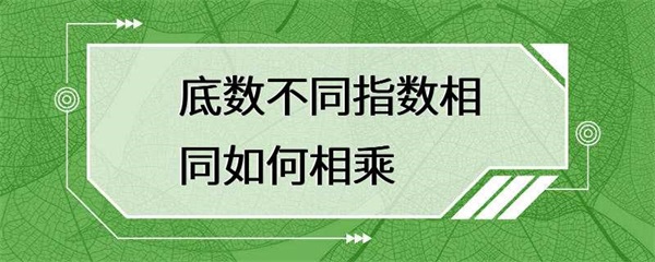 底数不同指数相同如何相乘？
