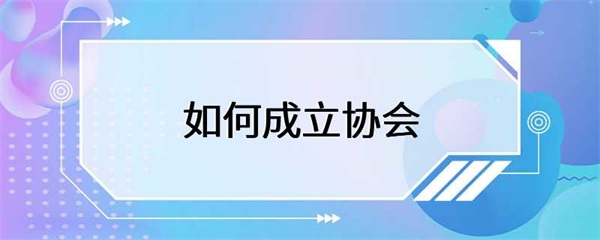成立协会需要一定的程序和步骤
