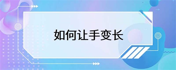 如何让手变长？这些方法你需要知道