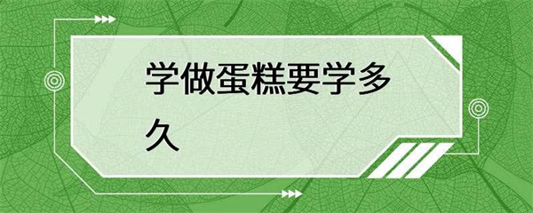 学做蛋糕需要学多久？