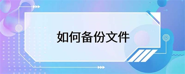 如何备份文件？这些方法你都知道吗？