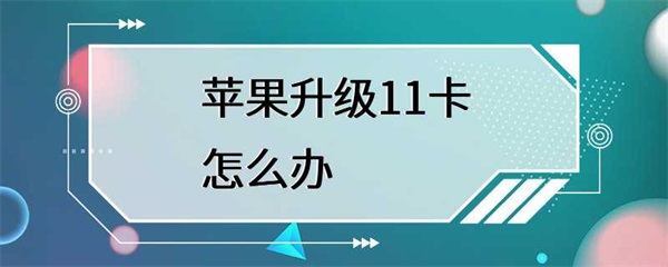 苹果升级11卡怎么办？如何解决手机卡顿问题？