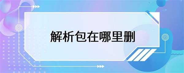 解析包在哪里删？解析包存储在哪里？