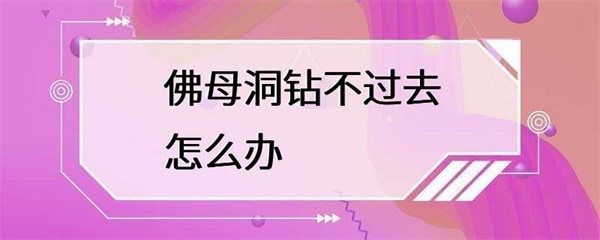 无法通过佛母洞内的石缝，怎么办？