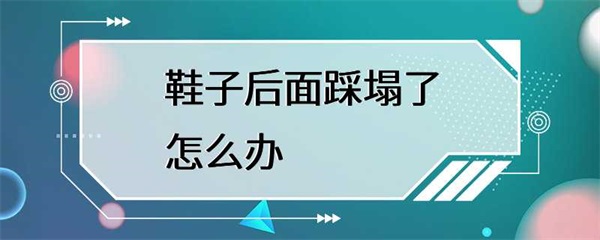 鞋子后面踩塌了怎么办？