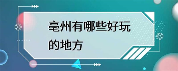 安徽亳州有哪些好玩的地方？