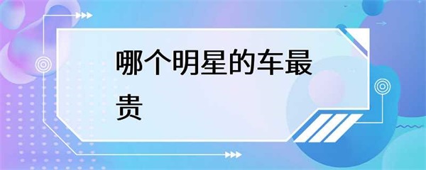 哪个明星的车最贵？梅威瑟车价高达4500万美元