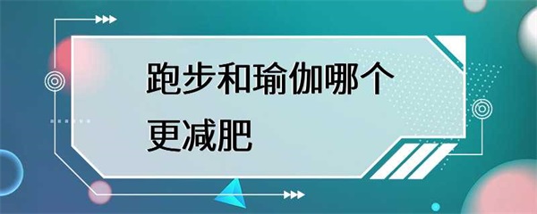 跑步和瑜伽哪个更减肥？哪种运动更适合减肥？