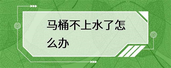马桶不上水怎么办？