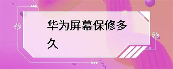 华为手机屏幕保修多久？