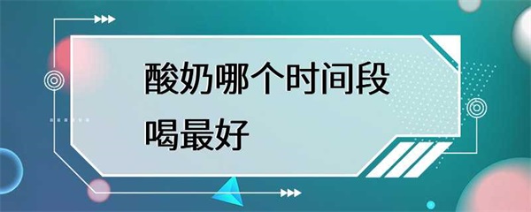 酸奶应该在哪个时间段喝最好