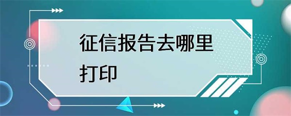 征信报告去哪里打印？需要注意什么？